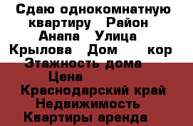 Сдаю однокомнатную квартиру › Район ­ Анапа › Улица ­ Крылова › Дом ­ 17 кор5 › Этажность дома ­ 9 › Цена ­ 15 000 - Краснодарский край Недвижимость » Квартиры аренда   